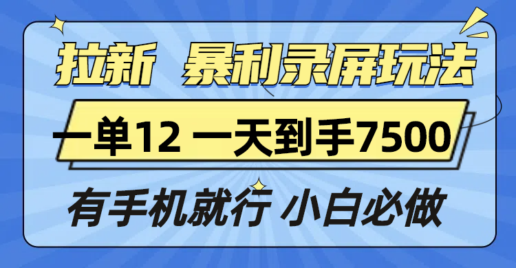 拉新暴利录屏玩法，一单12块，一天到手7500，有手机就行好迷你资源网-免费知识付费资源项目下载实战训练营好迷你资源网