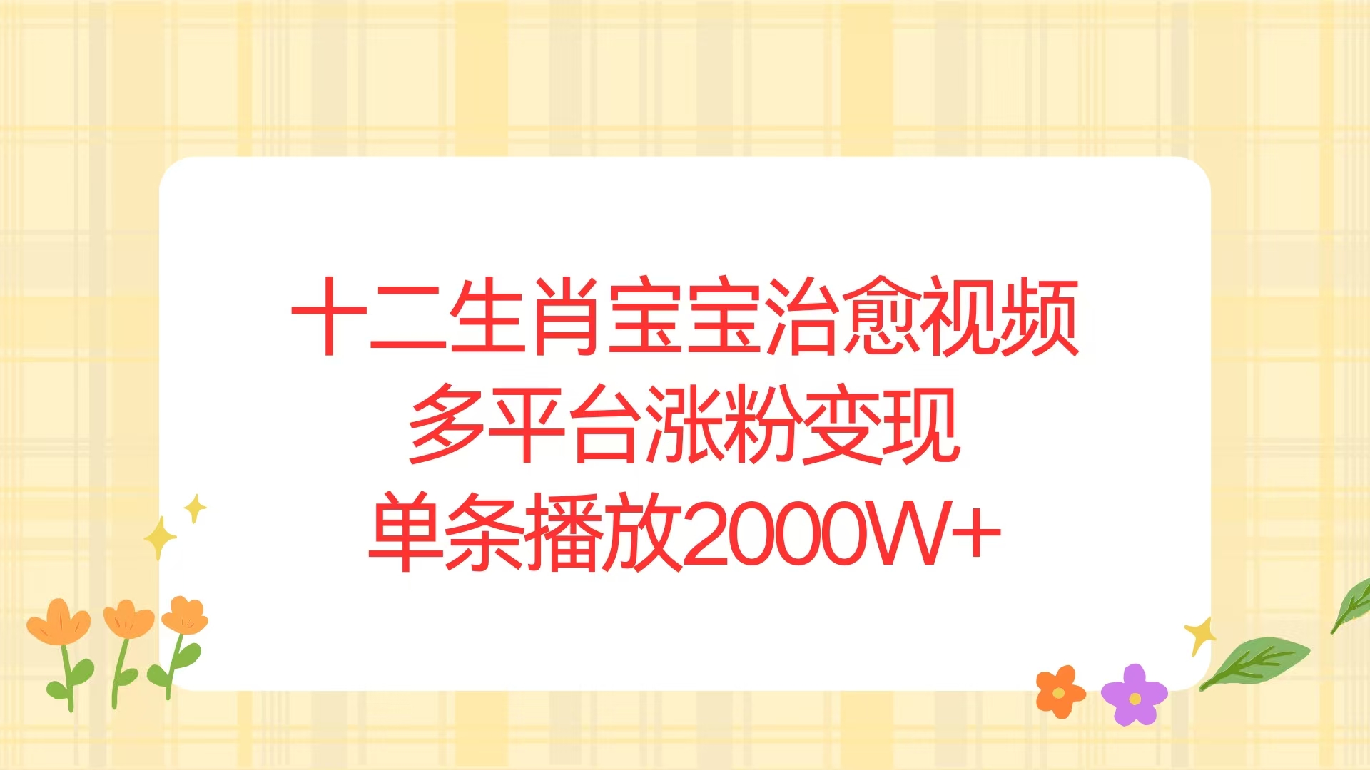 十二生肖宝宝治愈视频，多平台涨粉变现，单条播放2000W+网赚项目-副业赚钱-互联网创业-资源整合四水哥网创网赚