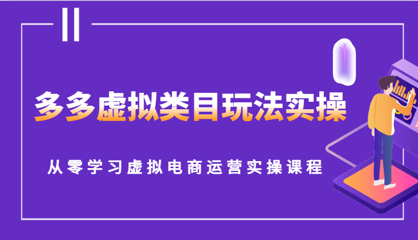 多多虚拟类目玩法实操，从零学习虚拟电商运营实操课程网赚教程-副业赚钱-互联网创业-手机赚钱-网赚项目-98副业网-精品课程-知识付费-网赚创业网98副业网