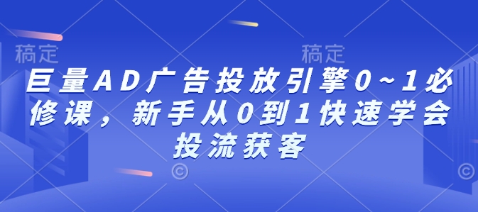 巨量AD广告投放引擎0~1必修课，新手从0到1快速学会投流获客好迷你资源网-免费知识付费资源项目下载实战训练营好迷你资源网