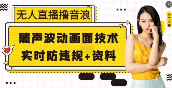 无人直播撸音浪+随声波动画面技术+实时防违规+资料好迷你资源网-免费知识付费资源项目下载实战训练营好迷你资源网