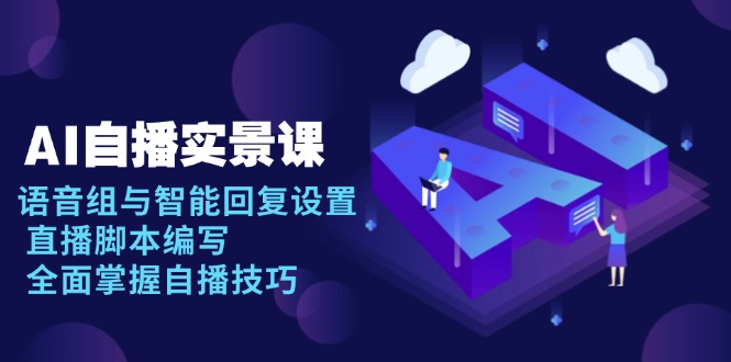 AI 自播 实景课：语音组与智能回复设置, 直播脚本编写, 全面掌握自播技巧好迷你资源网-免费知识付费资源项目下载实战训练营好迷你资源网