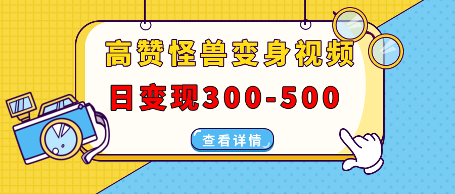 高赞怪兽变身视频制作，日变现300-500，多平台发布（抖音、视频号、小红书好迷你资源网-免费知识付费资源项目下载实战训练营好迷你资源网