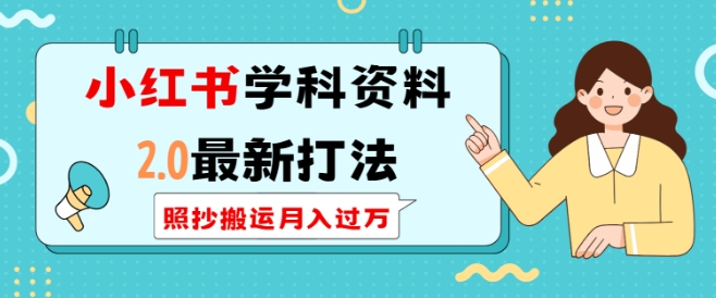 小红书学科资料2.0最新打法，照抄搬运月入过万，可长期操作好迷你资源网-免费知识付费资源项目下载实战训练营好迷你资源网