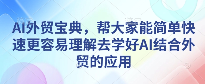 AI外贸宝典，帮大家能简单快速更容易理解去学好AI结合外贸的应用好迷你资源网-免费知识付费资源项目下载实战训练营好迷你资源网