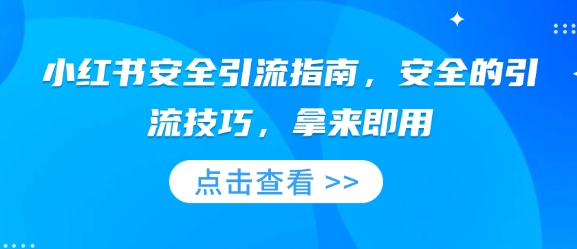 小红书安全引流指南，安全的引流技巧，拿来即用网赚项目-副业赚钱-互联网创业-资源整合四水哥网创网赚