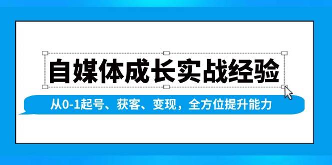 自媒体成长实战经验，从0-1起号、获客、变现，全方位提升能力网赚项目-副业赚钱-互联网创业-资源整合一卡云创-专注知识分享-源码分享