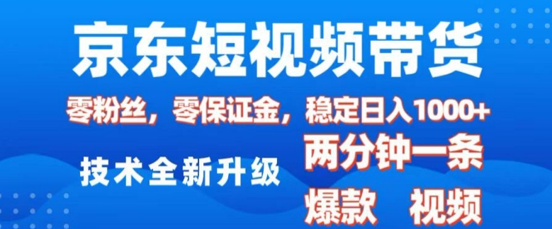 京东短视频带货，2025火爆项目，0粉丝，0保证金，操作简单，2分钟一条原创视频，日入1k好迷你资源网-免费知识付费资源项目下载实战训练营好迷你资源网