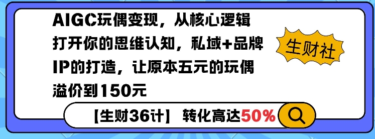 AIGC玩偶变现，从核心逻辑打开你的思维认知，私域+品牌IP的打造，让原本五元的玩偶溢价到150元好迷你资源网-免费知识付费资源项目下载实战训练营好迷你资源网