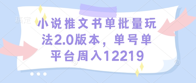 小说推文书单批量玩法2.0版本，单号单平台周入12219好迷你资源网-免费知识付费资源项目下载实战训练营好迷你资源网