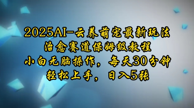 2025AI云养萌宠最新玩法，治愈赛道保姆级教程，小白无脑操作，每天30分钟，轻松上手，日入5张好迷你资源网-免费知识付费资源项目下载实战训练营好迷你资源网