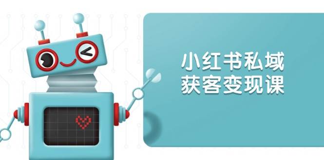 小红书私域获客变现：账号设置/内容创作/规则解读/投放策略/获客技巧等网赚项目-副业赚钱-互联网创业-资源整合四水哥网创网赚