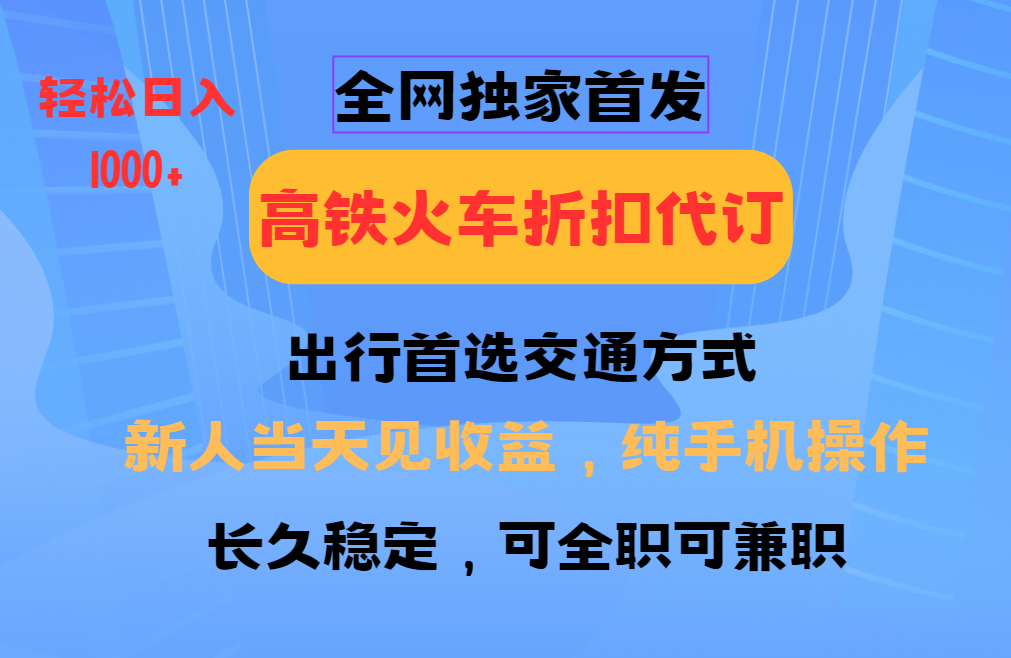 全网独家首发   全国高铁火车折扣代订   新手当日变现  纯手机操作 日入1000+网赚项目-副业赚钱-互联网创业-资源整合一卡云创-专注知识分享-源码分享