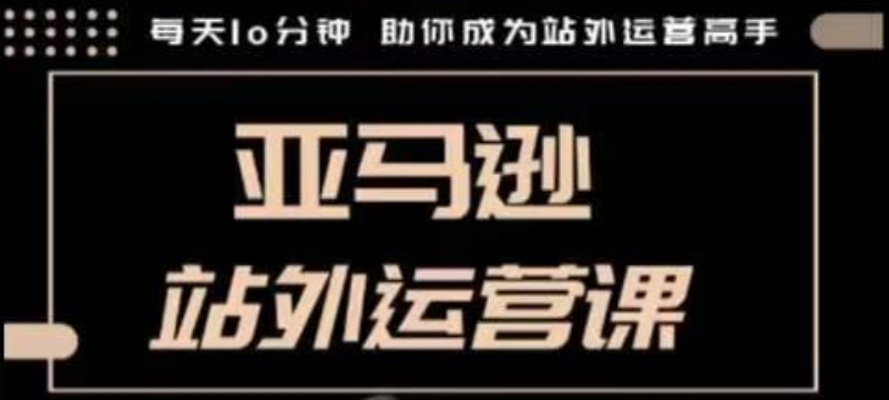 聪明的跨境人都在学的亚马逊站外运营课，每天10分钟，手把手教你成为站外运营高手网赚项目-副业赚钱-互联网创业-资源整合-馨耀资源中心-商河馨耀商河馨耀