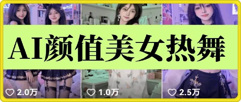 云天AI美女6.0：颜值美女热舞短视频教程网赚教程-副业赚钱-互联网创业-手机赚钱-网赚项目-98副业网-精品课程-知识付费-网赚创业网98副业网