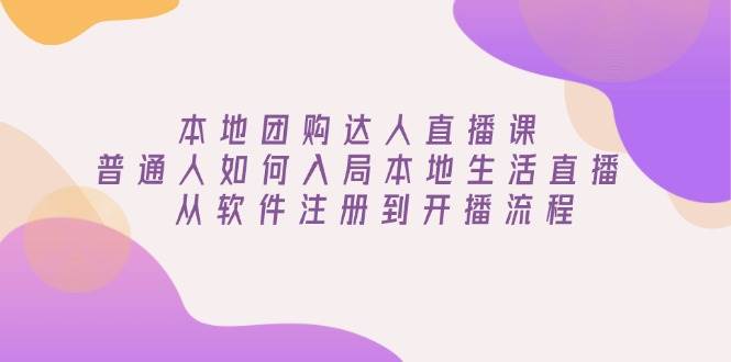 本地团购达人直播课：普通人如何入局本地生活直播, 从软件注册到开播流程网赚项目-副业赚钱-互联网创业-资源整合点知成金