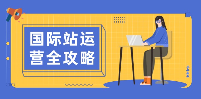 国际站运营全攻略：涵盖日常运营到数据分析，助力打造高效运营思路网赚项目-副业赚钱-互联网创业-资源整合点知成金