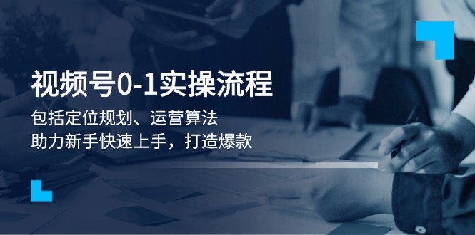 视频号0-1实战流程，包括定位规划、运营算法，助力新手快速上手，打造爆款网赚项目-副业赚钱-互联网创业-资源整合点知成金