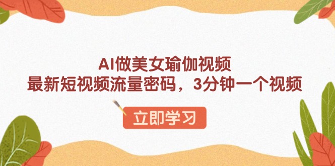 AI做美女瑜伽视频，最新短视频流量密码，3分钟一个视频-小禾网创