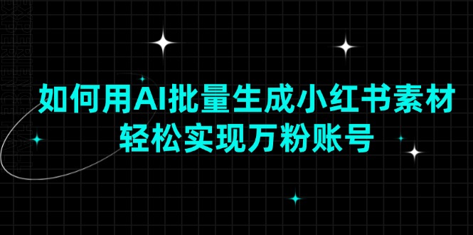 如何用AI批量生成小红书素材，轻松实现万粉账号网赚项目-副业赚钱-互联网创业-资源整合点知成金