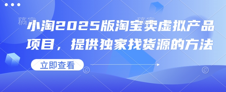 小淘2025版淘宝卖虚拟产品项目，提供独家找货源的方法-小禾网创