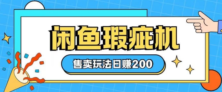 咸鱼瑕疵机售卖玩法0基础也能上手，日入2张网赚项目-副业赚钱-互联网创业-资源整合四水哥网创网赚