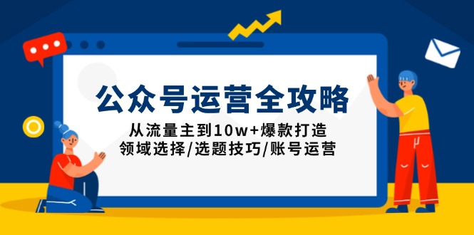 公众号运营全攻略：从流量主到10w+爆款打造，领域选择/选题技巧/账号运营网赚教程-副业赚钱-互联网创业-手机赚钱-网赚项目-98副业网-精品课程-知识付费-网赚创业网98副业网