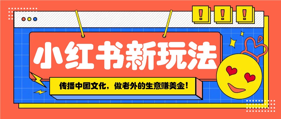 小红书流量新玩法，传播中国传统文化的同时，做老外的生意赚美金！-小禾网创