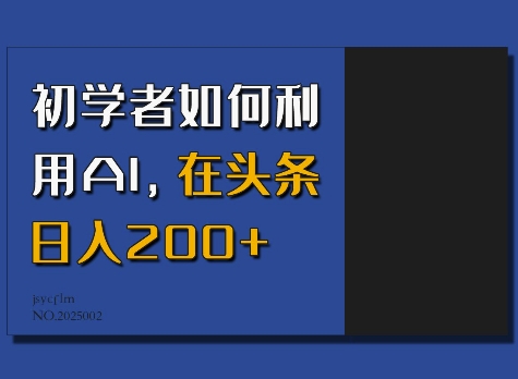 初学者如何利用AI，在头条日入200+网赚教程-副业赚钱-互联网创业-手机赚钱-网赚项目-98副业网-精品课程-知识付费-网赚创业网98副业网