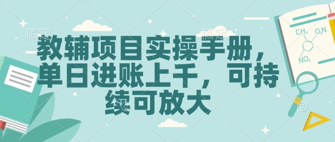 教辅项目实操手册，单日进账上千，可持续可放大网赚项目-副业赚钱-互联网创业-资源整合四水哥网创网赚