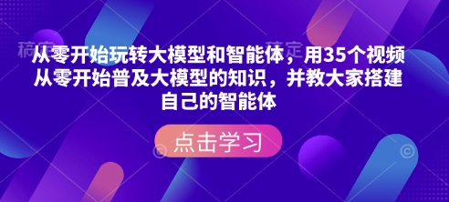 从零开始玩转大模型和智能体，​用35个视频从零开始普及大模型的知识，并教大家搭建自己的智能体网赚项目-副业赚钱-互联网创业-资源整合四水哥网创网赚