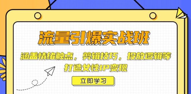 流量引爆实战班，涵盖情绪触点，剪辑技巧，投放逻辑等，打造女性IP变现好迷你资源网-免费知识付费资源项目下载实战训练营好迷你资源网