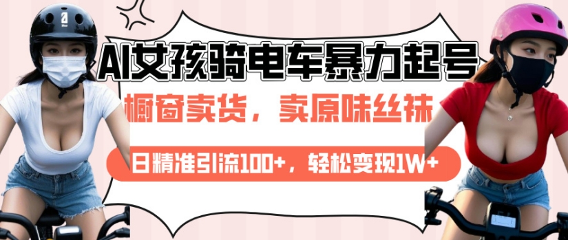 AI起号美女骑电车视频，日精准引流100+，轻松变现1W+好迷你资源网-免费知识付费资源项目下载实战训练营好迷你资源网