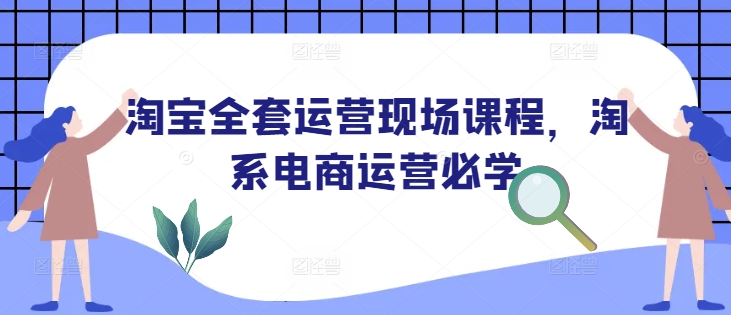 淘宝全套运营现场课程，淘系电商运营必学好迷你资源网-免费知识付费资源项目下载实战训练营好迷你资源网