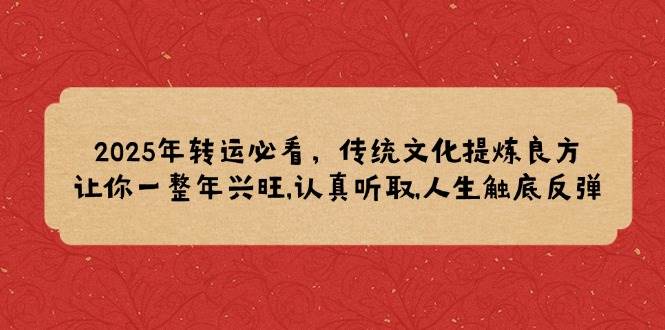 2025年转运必看，传统文化提炼良方,让你一整年兴旺,认真听取,人生触底反弹网赚项目-副业赚钱-互联网创业-资源整合一卡云创-专注知识分享-源码分享