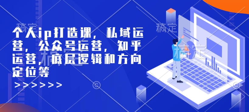 个人ip打造课，私域运营，公众号运营，知乎运营，底层逻辑和方向定位等好迷你资源网-免费知识付费资源项目下载实战训练营好迷你资源网