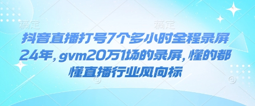 抖音直播打号7个多小时全程录屏24年，gvm20万1场的录屏，懂的都懂直播行业风向标好迷你资源网-免费知识付费资源项目下载实战训练营好迷你资源网