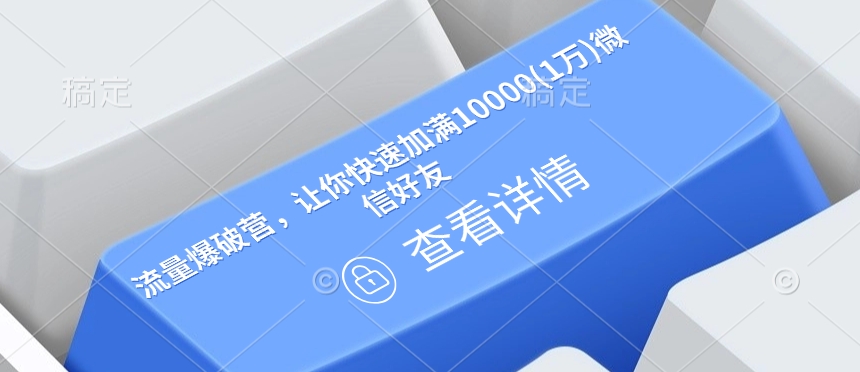 流量爆破营，让你快速加满10000(1万)微信好友好迷你资源网-免费知识付费资源项目下载实战训练营好迷你资源网