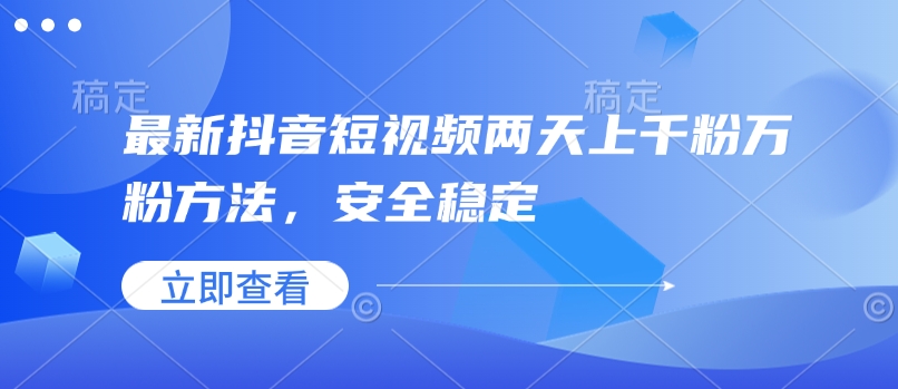 最新抖音短视频两天上千粉万粉方法，安全稳定好迷你资源网-免费知识付费资源项目下载实战训练营好迷你资源网