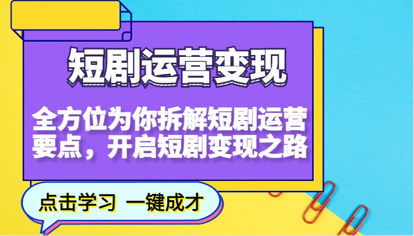 短剧运营变现，全方位为你拆解短剧运营要点，开启短剧变现之路好迷你资源网-免费知识付费资源项目下载实战训练营好迷你资源网