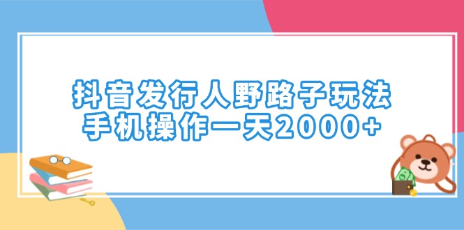 抖音发行人野路子玩法，手机操作一天2000+好迷你资源网-免费知识付费资源项目下载实战训练营好迷你资源网