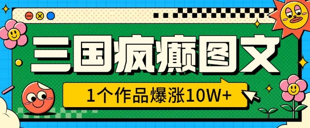 三国疯癫图文，1个作品爆涨10W+，3分钟教会你，趁着风口无脑冲(附详细教学)好迷你资源网-免费知识付费资源项目下载实战训练营好迷你资源网