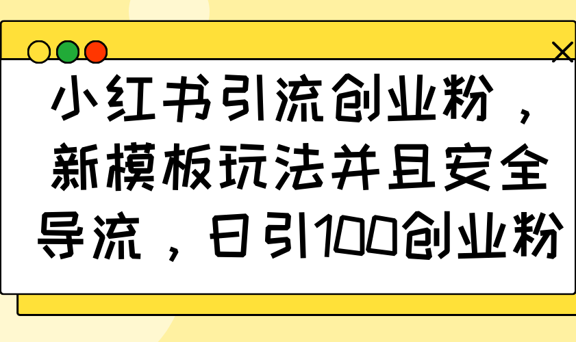 小红书引流创业粉，新模板玩法并且安全导流，日引100创业粉网赚教程-副业赚钱-互联网创业-手机赚钱-网赚项目-98副业网-精品课程-知识付费-网赚创业网98副业网