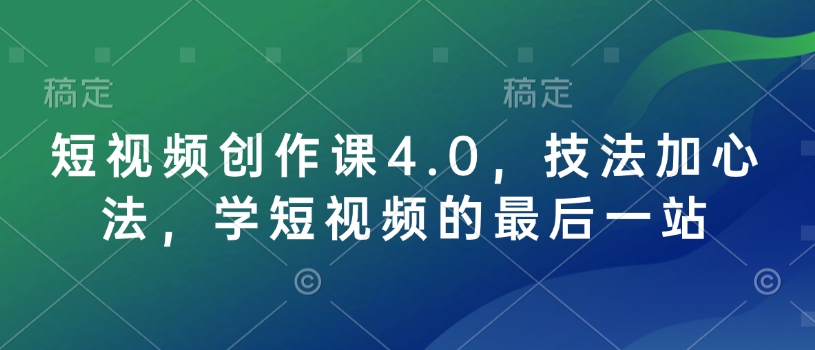 短视频创作课4.0，技法加心法，学短视频的最后一站网赚项目-副业赚钱-互联网创业-资源整合四水哥网创网赚