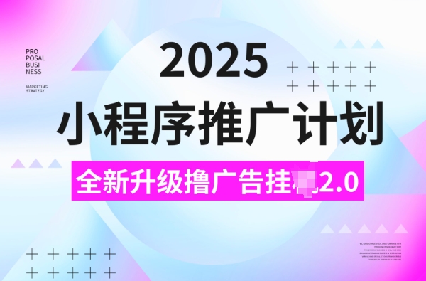 2025小程序推广计划，撸广告挂JI3.0玩法，日均5张好迷你资源网-免费知识付费资源项目下载实战训练营好迷你资源网