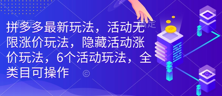 拼多多最新玩法，活动无限涨价玩法，隐藏活动涨价玩法，6个活动玩法，全类目可操作好迷你资源网-免费知识付费资源项目下载实战训练营好迷你资源网