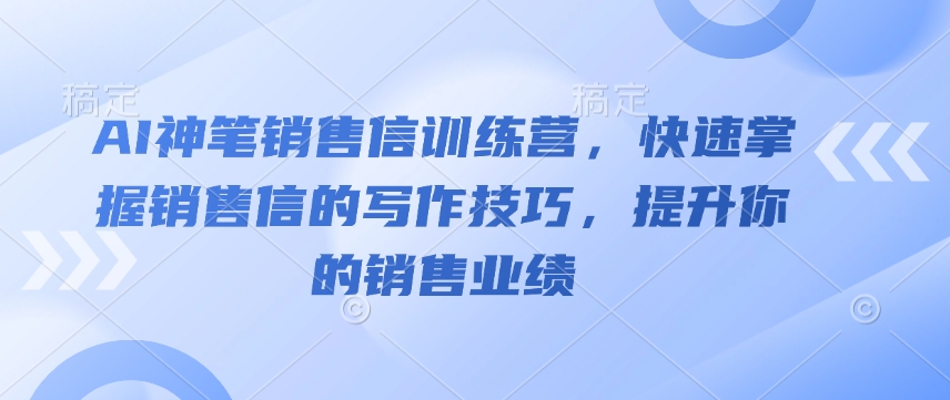 AI神笔销售信训练营，快速掌握销售信的写作技巧，提升你的销售业绩好迷你资源网-免费知识付费资源项目下载实战训练营好迷你资源网