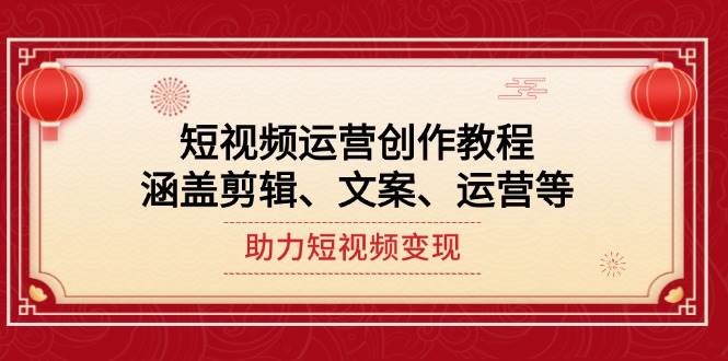 短视频运营创作教程，涵盖剪辑、文案、运营等，助力短视频变现好迷你资源网-免费知识付费资源项目下载实战训练营好迷你资源网