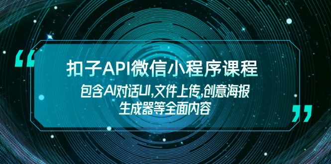 扣子API微信小程序课程，包含AI对话UI,文件上传,创意海报生成器等全面内容好迷你资源网-免费知识付费资源项目下载实战训练营好迷你资源网