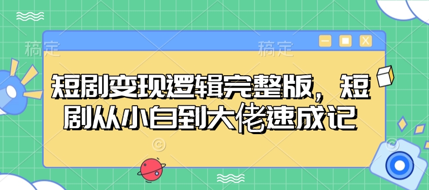 短剧变现逻辑完整版，短剧从小白到大佬速成记网赚项目-副业赚钱-互联网创业-资源整合四水哥网创网赚